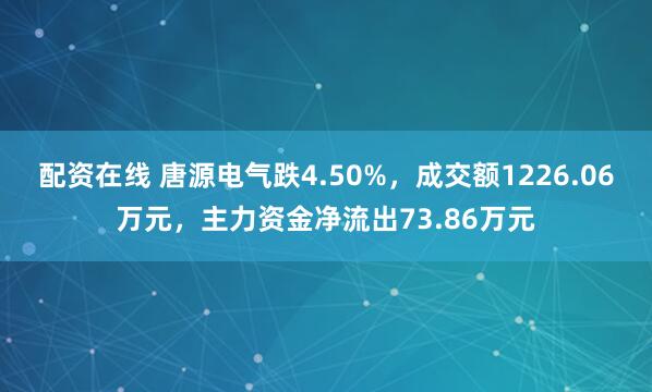 配资在线 唐源电气跌4.50%，成交额1226.06万元，主力资金净流出73.86万元