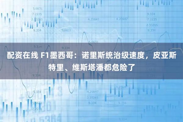 配资在线 F1墨西哥:诺里斯统治级速度,皮亚斯特里、维斯塔潘都危险了