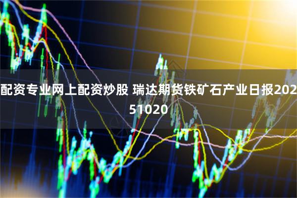 配资专业网上配资炒股 瑞达期货铁矿石产业日报20251020