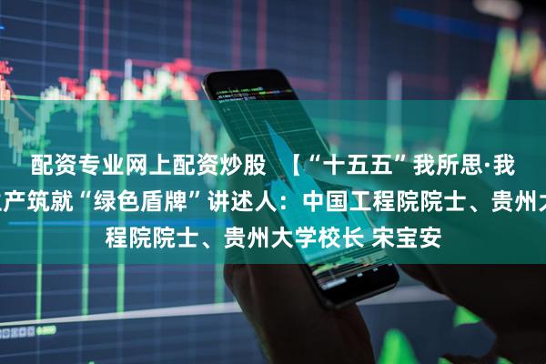 配资专业网上配资炒股  【“十五五”我所思·我所盼】为农业生产筑就“绿色盾牌”讲述人：中国工程院院士、贵州大学校长 宋宝安