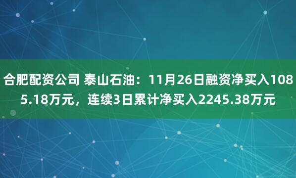 合肥配资公司 泰山石油：11月26日融资净买入1085.18万元，连续3日累计净买入2245.38万元