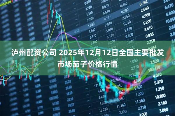 泸州配资公司 2025年12月12日全国主要批发市场茄子价格行情
