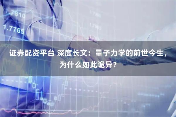 证券配资平台 深度长文：量子力学的前世今生，为什么如此诡异？