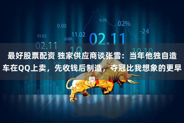 最好股票配资 独家供应商谈张雪：当年他独自造车在QQ上卖，先收钱后制造，夺冠比我想象的更早