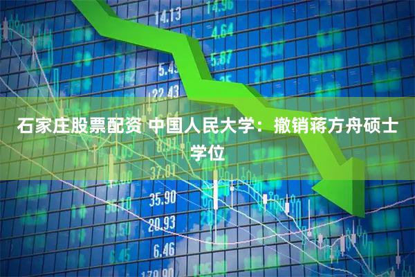 石家庄股票配资 中国人民大学:撤销蒋方舟硕士学位