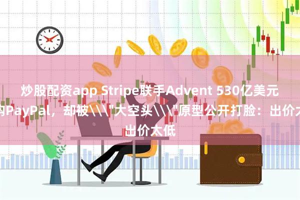 炒股配资app Stripe联手Advent 530亿美元求购PayPal，却被\